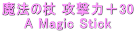 魔法の杖 攻撃力＋30 A Magic Stick 