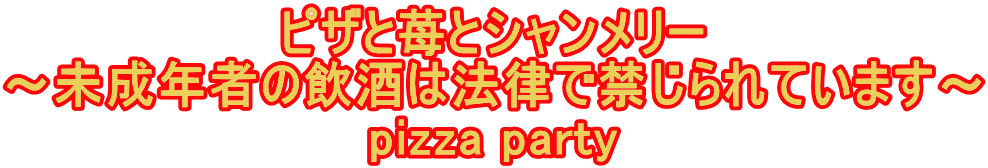 ピザと苺とシャンメリー 〜未成年者の飲酒は法律で禁じられています〜 pizza party